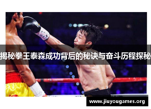 揭秘拳王泰森成功背后的秘诀与奋斗历程探秘 揭秘拳王泰森成功背后的秘诀与奋斗历程探秘