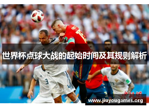 世界杯点球大战的起始时间及其规则解析 世界杯点球大战的起始时间及其规则解析