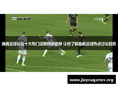 偶偶足球论坛十大热门话题精选推荐 让你了解最新足球热点讨论趋势 偶偶足球论坛十大热门话题精选推荐 让你了解最新足球热点讨论趋势