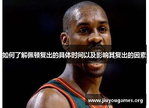 如何了解佩顿复出的具体时间以及影响其复出的因素 如何了解佩顿复出的具体时间以及影响其复出的因素