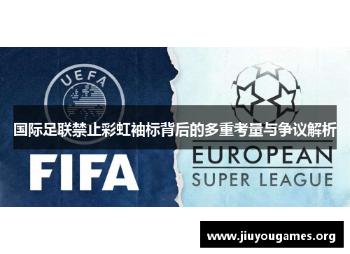 国际足联禁止彩虹袖标背后的多重考量与争议解析 国际足联禁止彩虹袖标背后的多重考量与争议解析