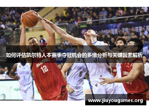 如何评估凯尔特人本赛季夺冠机会的多维分析与关键因素解析 如何评估凯尔特人本赛季夺冠机会的多维分析与关键因素解析