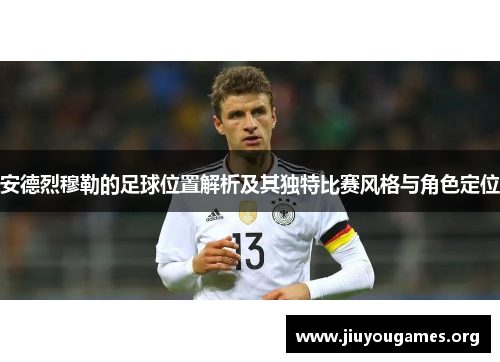 安德烈穆勒的足球位置解析及其独特比赛风格与角色定位 安德烈穆勒的足球位置解析及其独特比赛风格与角色定位