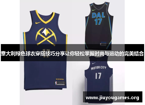 意大利绿色球衣穿搭技巧分享让你轻松掌握时尚与运动的完美结合 意大利绿色球衣穿搭技巧分享让你轻松掌握时尚与运动的完美结合