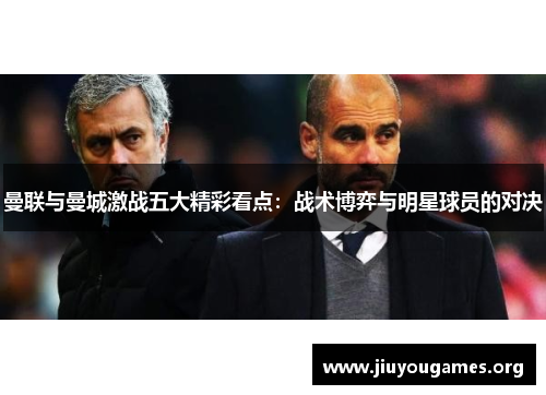 曼联与曼城激战五大精彩看点:战术博弈与明星球员的对决 曼联与曼城激战五大精彩看点:战术博弈与明星球员的对决