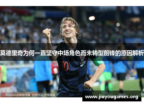 莫德里奇为何一直坚守中场角色而未转型前锋的原因解析 莫德里奇为何一直坚守中场角色而未转型前锋的原因解析