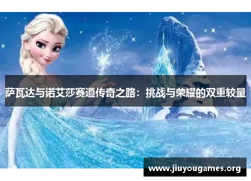 萨瓦达与诺艾莎赛道传奇之路:挑战与荣耀的双重较量 萨瓦达与诺艾莎赛道传奇之路:挑战与荣耀的双重较量