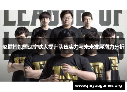 赵健博加盟辽宁铁人提升队伍实力与未来发展潜力分析 赵健博加盟辽宁铁人提升队伍实力与未来发展潜力分析