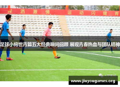足球小将世青篇五大经典瞬间回顾 展现青春热血与团队精神 足球小将世青篇五大经典瞬间回顾 展现青春热血与团队精神