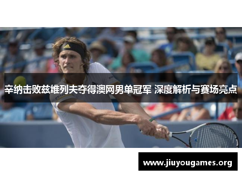 辛纳击败兹维列夫夺得澳网男单冠军 深度解析与赛场亮点 辛纳击败兹维列夫夺得澳网男单冠军 深度解析与赛场亮点