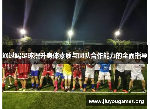 通过踢足球提升身体素质与团队合作能力的全面指导 通过踢足球提升身体素质与团队合作能力的全面指导
