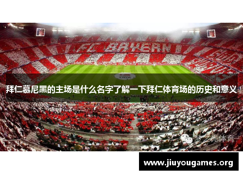 拜仁慕尼黑的主场是什么名字了解一下拜仁体育场的历史和意义 拜仁慕尼黑的主场是什么名字了解一下拜仁体育场的历史和意义